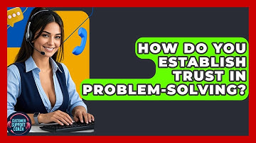 How Do You Establish Trust In Problem-solving? - Customer Support Coach
