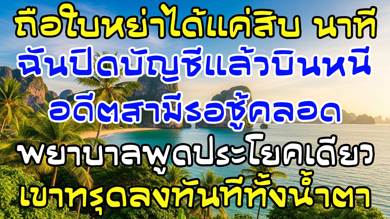 ถือใบหย่า10นาที ฉันปิดบัญชีบินออกนอกประเทศ พยาบาลพูดคำเดียว…เขาทรุด