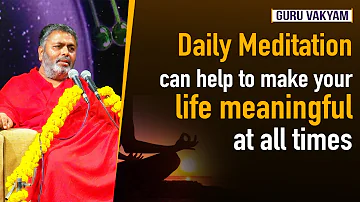 Guru Vakyam Episode 512 : Daily Meditation can help to make your life meaningful at all times.