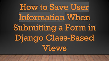 How to Save User Information When Submitting a Form in Django Class-Based Views