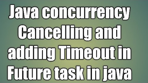 Cancelling and adding Timeout in Future task in java