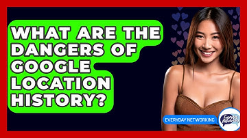 What Are The Dangers Of Google Location History? - Everyday-Networking