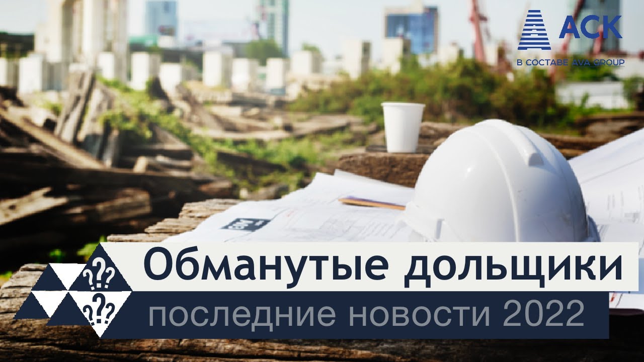 Обманутые дольщики 2022 последние новости защита обманутых дольщиков ...