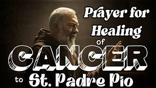 Prayer for Healing of CANCER TO St. Padre Pio