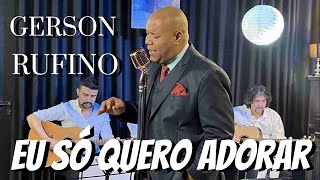 Gerson Rufino - Eu Só Quero Adorar - As Mais tocadas