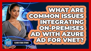 What Are Common Issues Integrating On-premises AD With Azure AD For VNet? - Cloud Stack Studio