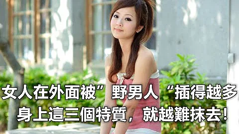 女人在外面被”野男人“插德越多，身上这三个特质，就越难抹去！ - 天天要闻