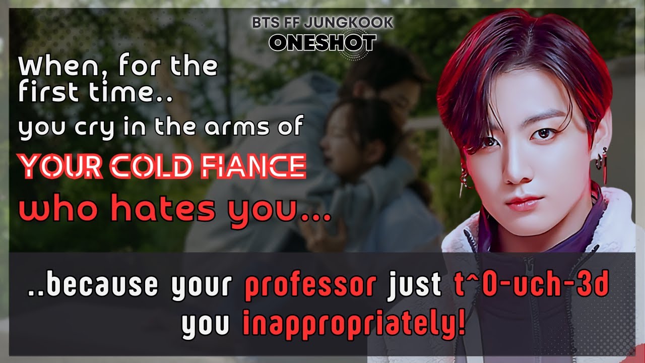 Jungkook FF First time U cry in the arms of Ur cold fiance who hates U coz Ur professor..BTS Oneshot