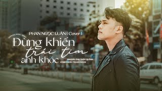 Đừng Khiến Trái Tim Anh Khóc - Chu Thúy Quỳnh | Cover Phan Ngọc Luân | Composer : Trung Ngon