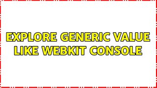 Explore generic value like WebKit console