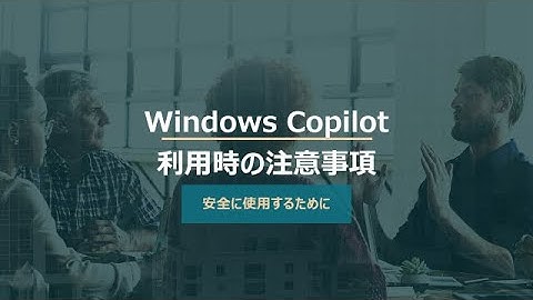 Windows Copilot超入門【3】生成AI初心者必見！トラブルを防ぐ3つのポイント
