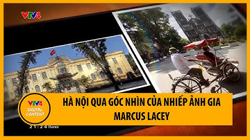 Hà Nội qua góc nhìn của nhiếp ảnh gia người Anh Marcus Lacey | VTV4