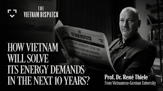 How Vietnam Will Solve Its Energy Demands In The Next 10 Years? | Prof.Dr. René Thiele | EP 03