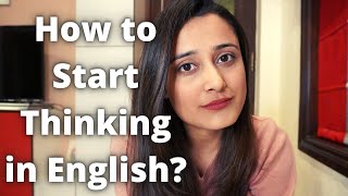 'I want to be fluent but I don't know  How To Start Thinking in English'