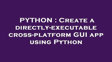 PYTHON : Create a directly-executable cross-platform GUI app using Python