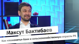 Максут Бактибаев: как «поженить» банк и сельскохозяйственную отрасль РК