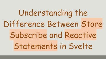 Understanding the Difference Between Store Subscribe and Reactive Statements in Svelte