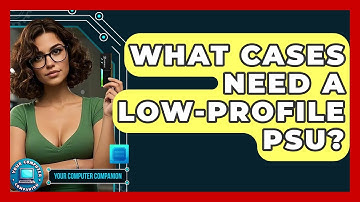 What Cases Need A Low-profile PSU? - Your Computer Companion