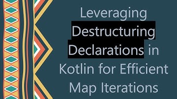 Leveraging Destructuring Declarations in Kotlin for Efficient Map Iterations