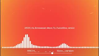 ARCHI - Не Вспоминай Меня По Пьяни(Slow version)
