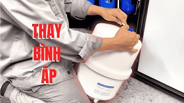 Hướng dẫn thay bình áp máy lọc nước không cần gọi thợ