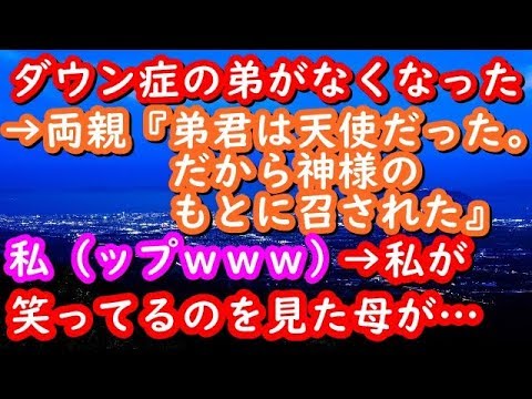 【修羅場】ダウン症の弟がなくなった→両親『弟君は天使だった。だから神様のもとに召された』私（ップｗｗｗ）→私が笑ってるのを見た母が・・・【修羅場な生活】