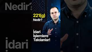 221(g) Nedir? İdari İşlemlere Takılanlar!