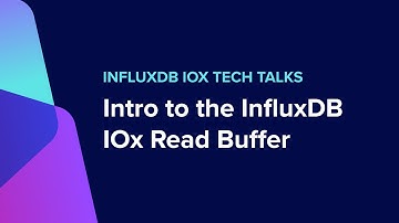 InfluxDB IOx Tech Talks: Intro to the InfluxDB IOx Read Buffer