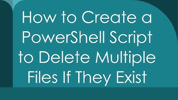 How to Create a PowerShell Script to Delete Multiple Files If They Exist