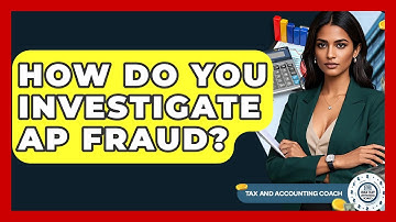 How Do You Investigate AP Fraud? - Tax and Accounting Coach