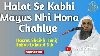 Halat Se Kabhi Mayus Nhi Hona Chahiye | By Hazrat Shaikh Hanif Sahab Luharvi D.b. #esakhan