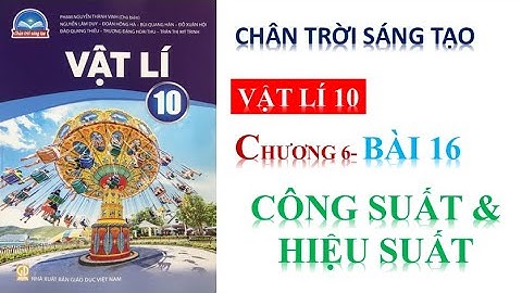 VẬT LÝ 10 - BÀI 16 :CÔNG SUẤT VÀ HIỆU SUẤT ||  CHÂN TRỜI SÁNG TẠO