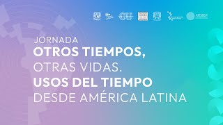 Jornada Otros tiempos, otras vidas. Usos del tiempo desde América Latina. (2)