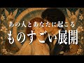 あの人とあなたに起こる、ものすごい展開💖
