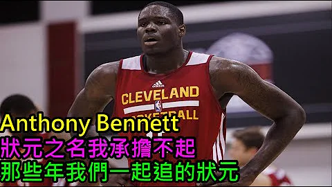 NBA球员｜6分钟认识史上最烂状元Anthony Bennett 『虾球啦』二十六 - 天天要闻