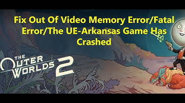 Fix The Outer Worlds 2 Out Of Video Memory Error/Fatal Error/The UE-Arkansas Game Has Crashed