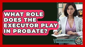 What Role Does The Executor Play In Probate? - Wealth and Estate Planners