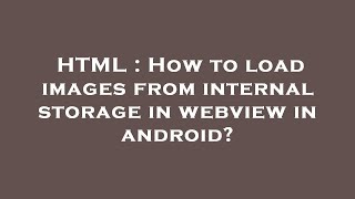 HTML : How to load images from internal storage in webview in android?
