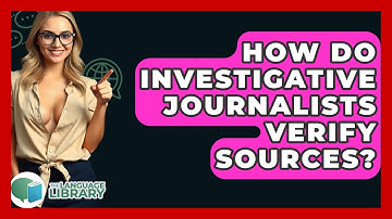How Do Investigative Journalists Verify Sources? - The Language Library