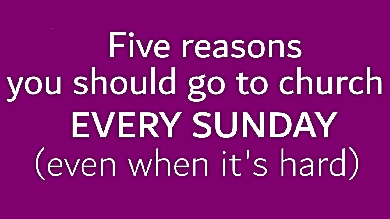 Five Reasons You Should Go To Church Every Sunday Even When It S Hard Youtube