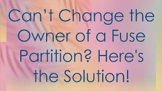 Can’t Change the Owner of a Fuse Partition Here's the Solution!