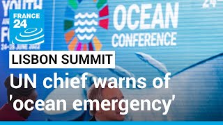 UN chief warns of 'ocean emergency' as Lisbon summit opens • FRANCE 24 English