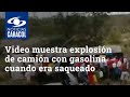 Video muestra cómo explotó camión con gasolina cuando era saqueado