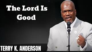 The Lord Is Good Pt. 1- Terry Keith Anderson Message