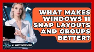 What Makes Windows 11 Snap Layouts And Groups Better? - All About Operating Systems