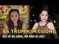Bà trùm kim cương nói về bà Hằng, Mr Đàm bị lừa?