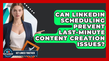Can LinkedIn Scheduling Prevent Last-minute Content Creation Issues? - Get Linked Together