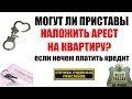 ✓ Могут ли приставы описать квартиру, когда нечем платить кредит? |  Арест квартиры должника