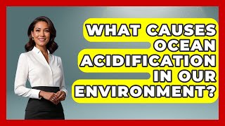 What Causes Ocean Acidification In Our Environment - Explaining Ecology