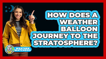 How Does A Weather Balloon Journey To The Stratosphere? - Weather Watchdog